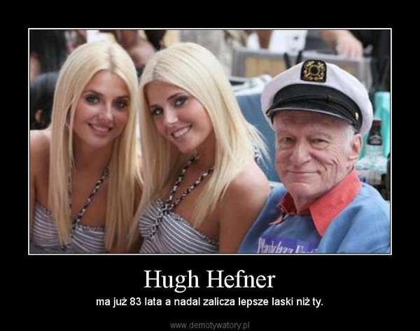 Hugh Hefner – ma już 83 lata a nadal zalicza lepsze laski niż ty. 