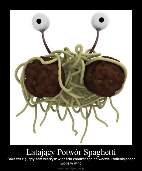 Latający Potwór Spaghetti – Śmieszy cię, gdy sam wierzysz w gościa chodzącego po wodzie i zmieniającegowodę w wino 