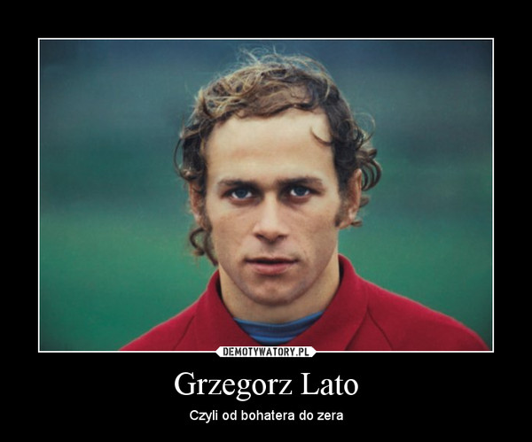 Grzegorz Lato – Czyli od bohatera do zera 