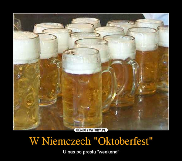 W Niemczech "Oktoberfest" – U nas po prostu "weekend" 