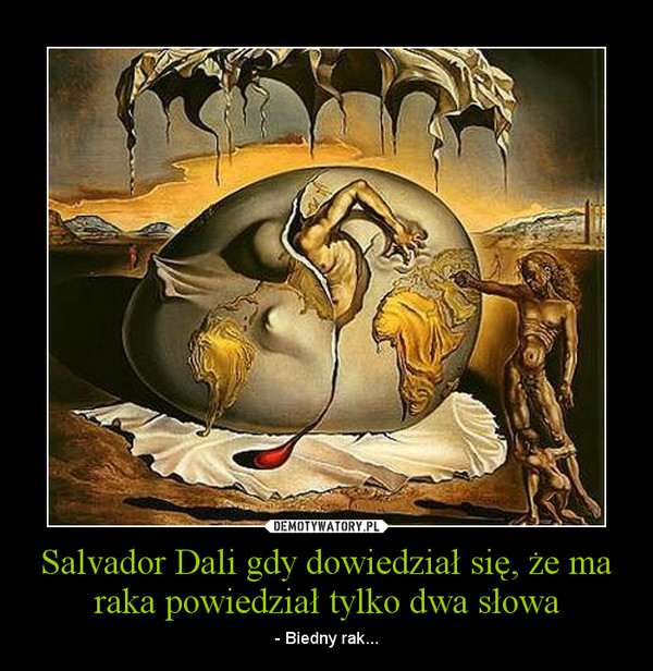 Salvador Dali gdy dowiedział się, że ma raka powiedział tylko dwa słowa – - Biedny rak... 