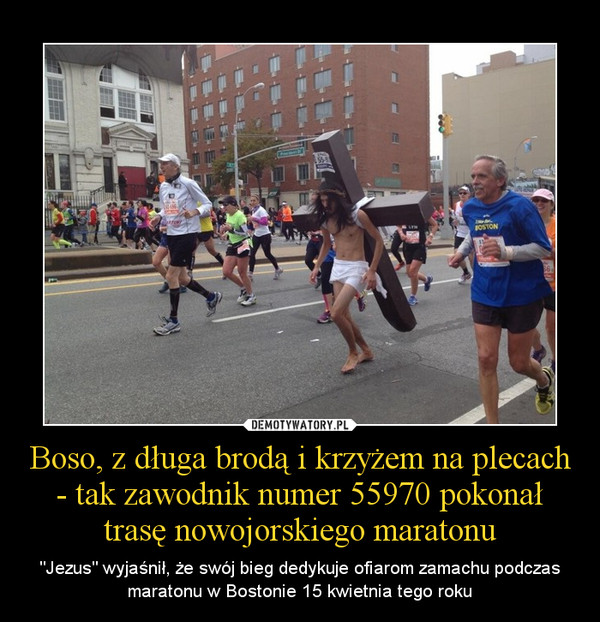 Boso, z długa brodą i krzyżem na plecach - tak zawodnik numer 55970 pokonał trasę nowojorskiego maratonu – "Jezus" wyjaśnił, że swój bieg dedykuje ofiarom zamachu podczas maratonu w Bostonie 15 kwietnia tego roku 