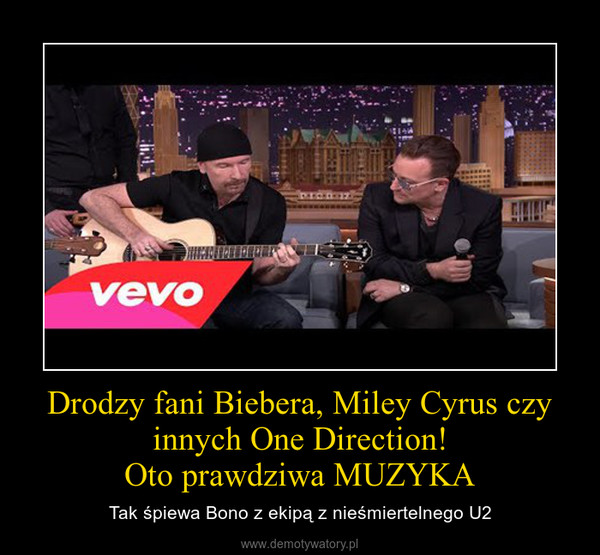 Drodzy fani Biebera, Miley Cyrus czy innych One Direction!Oto prawdziwa MUZYKA – Tak śpiewa Bono z ekipą z nieśmiertelnego U2 