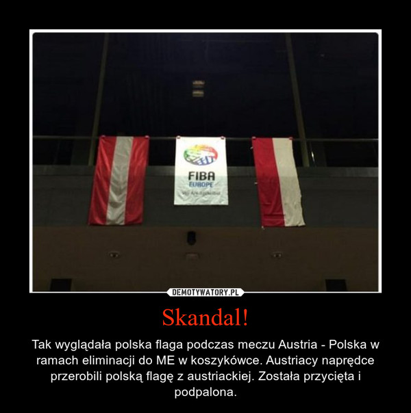 Skandal! – Tak wyglądała polska flaga podczas meczu Austria - Polska w ramach eliminacji do ME w koszykówce. Austriacy naprędce przerobili polską flagę z austriackiej. Została przycięta i podpalona. 