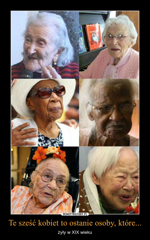 Te sześć kobiet to ostanie osoby, które... – żyły w XIX wieku 