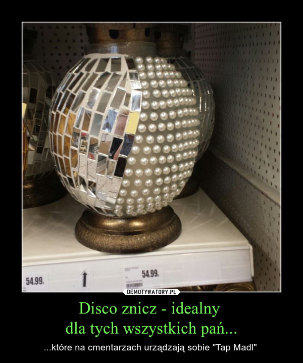 Disco znicz - idealny dla tych wszystkich pań... – ...które na cmentarzach urządzają sobie "Tap Madl"  
