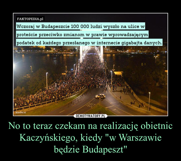 No to teraz czekam na realizację obietnic Kaczyńskiego, kiedy "w Warszawie będzie Budapeszt"
