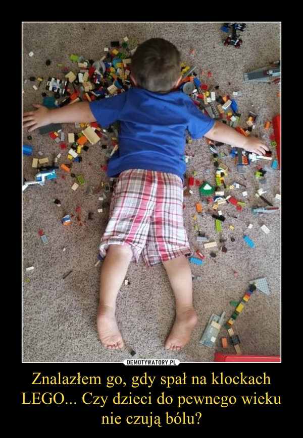 Znalazłem go, gdy spał na klockach LEGO... Czy dzieci do pewnego wieku nie czują bólu? –  