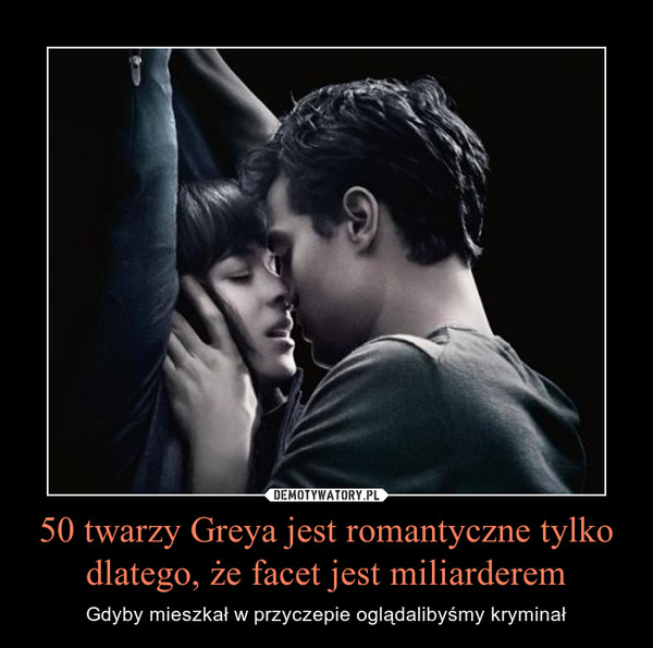 50 twarzy Greya jest romantyczne tylko dlatego, że facet jest miliarderem – Gdyby mieszkał w przyczepie oglądalibyśmy kryminał 