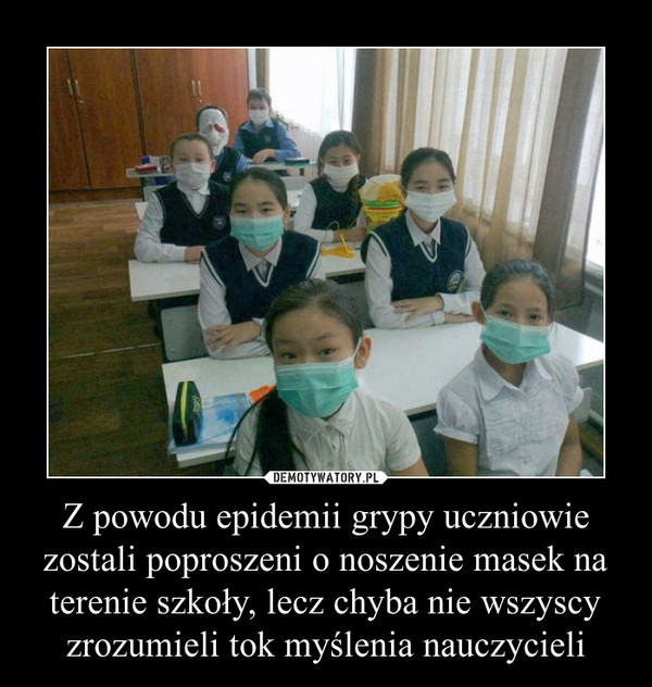Z powodu epidemii grypy uczniowie zostali poproszeni o noszenie masek na terenie szkoły, lecz chyba nie wszyscy zrozumieli tok myślenia nauczycieli
