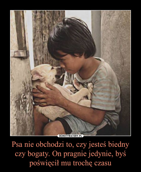 Psa nie obchodzi to, czy jesteś biedny czy bogaty. On pragnie jedynie, byś poświęcił mu trochę czasu –  