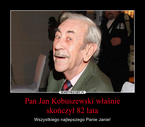 Pan Jan Kobuszewski właśnieskończył 82 lata – Wszystkiego najlepszego Panie Janie! 