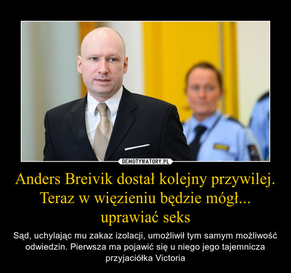 Anders Breivik dostał kolejny przywilej. Teraz w więzieniu będzie mógł... uprawiać seks – Sąd, uchylając mu zakaz izolacji, umożliwił tym samym możliwość odwiedzin. Pierwsza ma pojawić się u niego jego tajemnicza przyjaciółka Victoria 