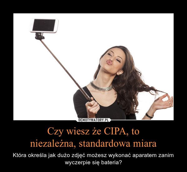Czy wiesz że CIPA, toniezależna, standardowa miara – Która określa jak dużo zdjęć możesz wykonać aparatem zanim wyczerpie się bateria? 
