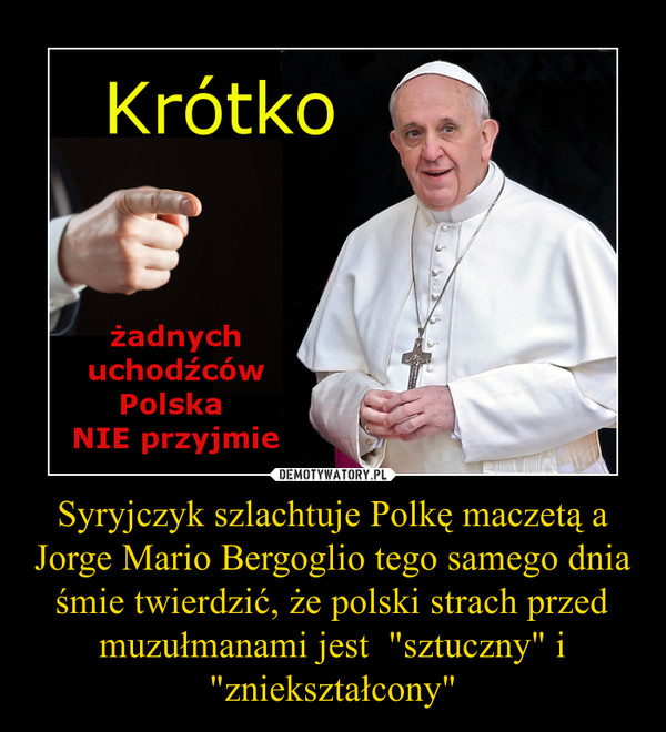 Syryjczyk szlachtuje Polkę maczetą a Jorge Mario Bergoglio tego samego dnia śmie twierdzić, że polski strach przed muzułmanami jest  "sztuczny" i "zniekształcony" –  Krótkożadnych uchodźców Polska NIE przyjmie