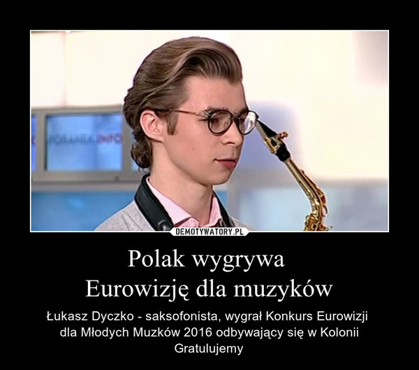 Polak wygrywa Eurowizję dla muzyków – Łukasz Dyczko - saksofonista, wygrał Konkurs Eurowizji dla Młodych Muzków 2016 odbywający się w KoloniiGratulujemy 