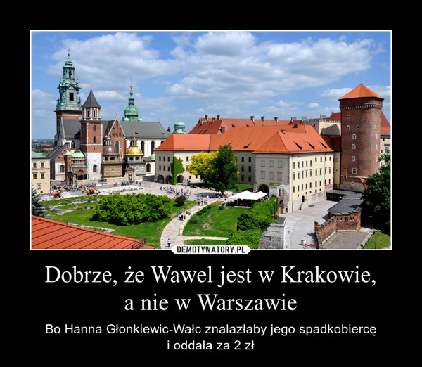 Dobrze, że Wawel jest w Krakowie,a nie w Warszawie – Bo Hanna Głonkiewic-Wałc znalazłaby jego spadkobiercęi oddała za 2 zł 