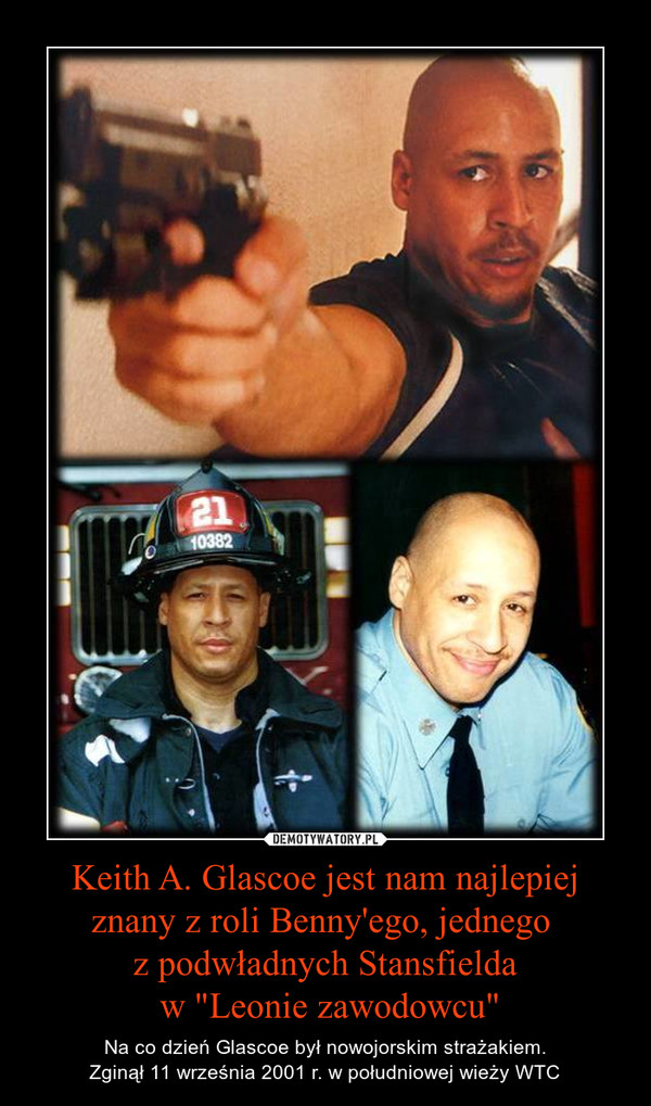 Keith A. Glascoe jest nam najlepiej znany z roli Benny'ego, jednego z podwładnych Stansfielda w "Leonie zawodowcu" – Na co dzień Glascoe był nowojorskim strażakiem.Zginął 11 września 2001 r. w południowej wieży WTC 