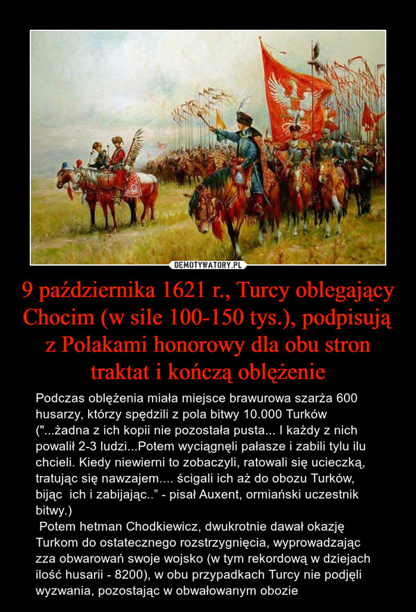 9 października 1621 r., Turcy oblegający Chocim (w sile 100-150 tys.), podpisują z Polakami honorowy dla obu stron traktat i kończą oblężenie