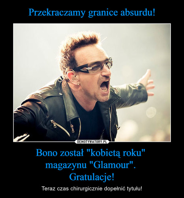 Przekraczamy granice absurdu! Bono został "kobietą roku" 
magazynu "Glamour". 
Gratulacje!