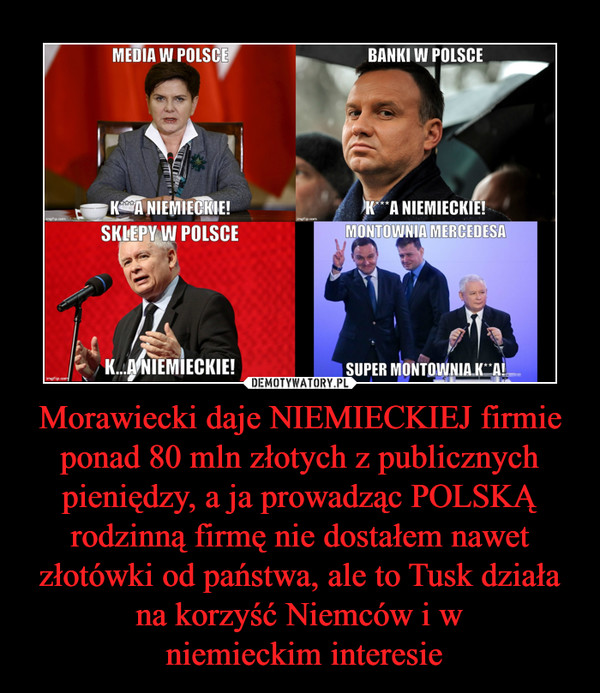 Morawiecki daje NIEMIECKIEJ firmie ponad 80 mln złotych z publicznych pieniędzy, a ja prowadząc POLSKĄ rodzinną firmę nie dostałem nawet złotówki od państwa, ale to Tusk działa na korzyść Niemców i w niemieckim interesie –  