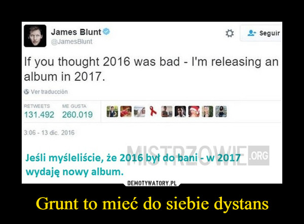Grunt to mieć do siebie dystans –  If you thought 2016 was bad - 1'm releasing analbum in 2017Jeśli myśleliście, że 2016 był do bani - w 2017wydaję nowy album.