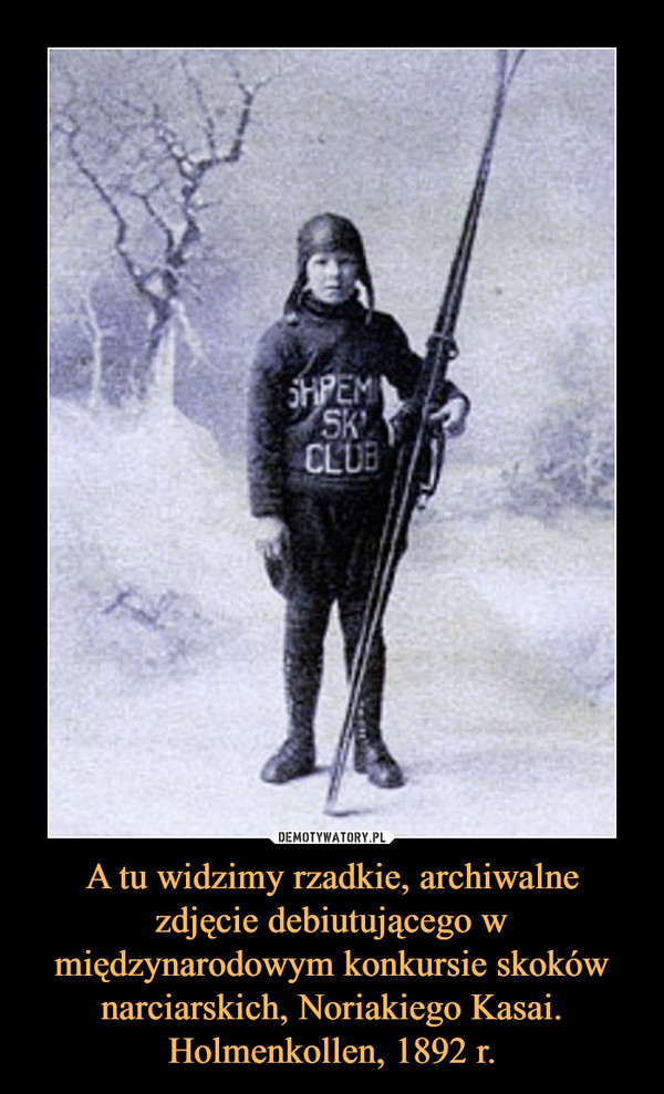 A tu widzimy rzadkie, archiwalne zdjęcie debiutującego w międzynarodowym konkursie skoków narciarskich, Noriakiego Kasai. Holmenkollen, 1892 r. –  