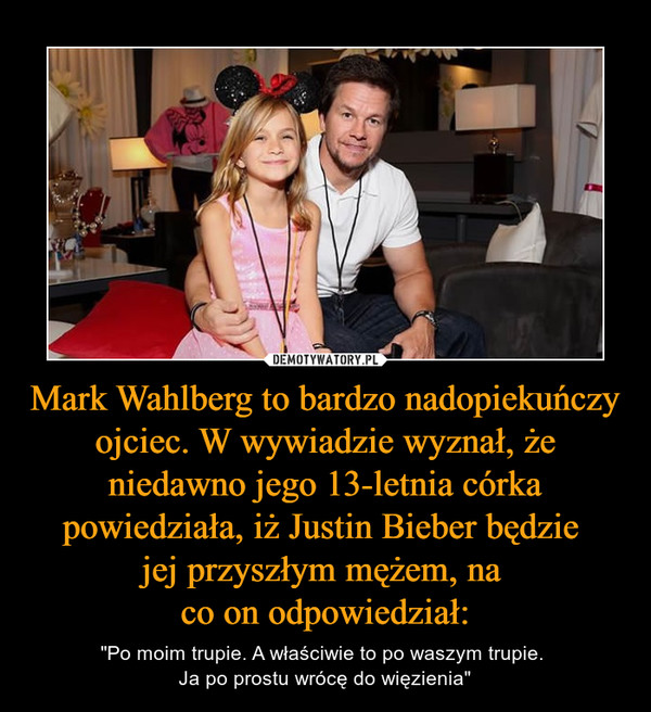 Mark Wahlberg to bardzo nadopiekuńczy ojciec. W wywiadzie wyznał, że niedawno jego 13-letnia córka powiedziała, iż Justin Bieber będzie 
jej przyszłym mężem, na 
co on odpowiedział:
