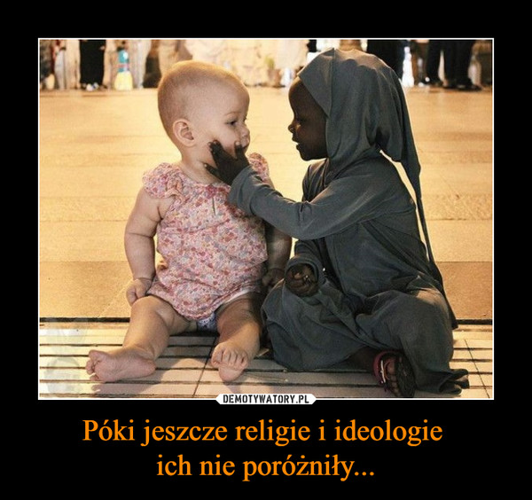 Póki jeszcze religie i ideologie ich nie poróżniły... –  