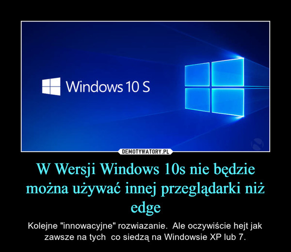 W Wersji Windows 10s nie będzie można używać innej przeglądarki niż edge – Kolejne "innowacyjne" rozwiazanie.  Ale oczywiście hejt jak zawsze na tych  co siedzą na Windowsie XP lub 7. 
