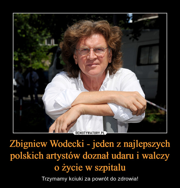 Zbigniew Wodecki - jeden z najlepszych polskich artystów doznał udaru i walczy o życie w szpitalu – Trzymamy kciuki za powrót do zdrowia! 