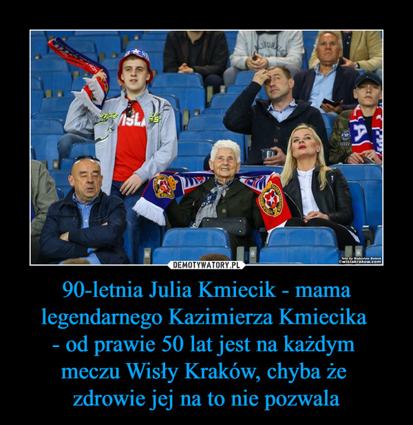 90-letnia Julia Kmiecik - mama legendarnego Kazimierza Kmiecika 
- od prawie 50 lat jest na każdym 
meczu Wisły Kraków, chyba że 
zdrowie jej na to nie pozwala