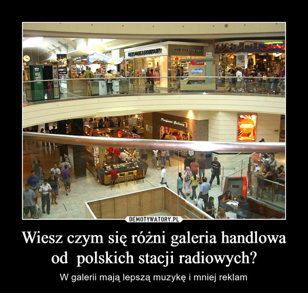 Wiesz czym się różni galeria handlowa od  polskich stacji radiowych?