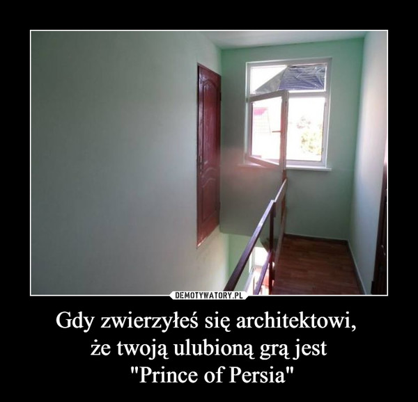 Gdy zwierzyłeś się architektowi, że twoją ulubioną grą jest "Prince of Persia" –  