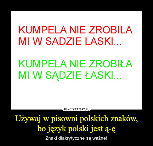 Używaj w pisowni polskich znaków,
bo język polski jest ą-ę