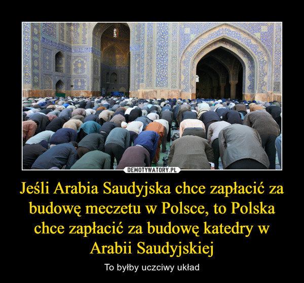 Jeśli Arabia Saudyjska chce zapłacić za budowę meczetu w Polsce, to Polska chce zapłacić za budowę katedry w Arabii Saudyjskiej