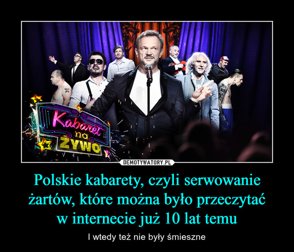 Polskie kabarety, czyli serwowanie żartów, które można było przeczytać
w internecie już 10 lat temu
