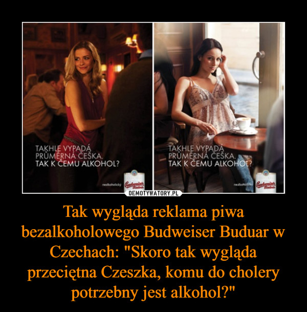 Tak wygląda reklama piwa bezalkoholowego Budweiser Buduar w Czechach: "Skoro tak wygląda przeciętna Czeszka, komu do cholery potrzebny jest alkohol?" –  