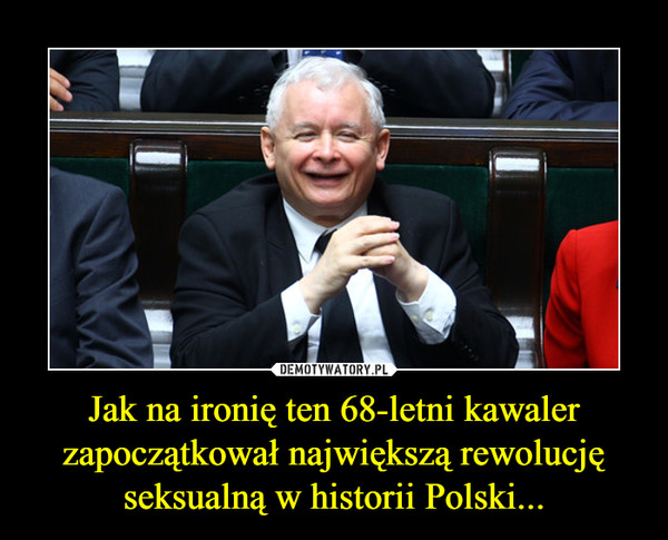 Jak na ironię ten 68-letni kawaler zapoczątkował największą rewolucję seksualną w historii Polski...