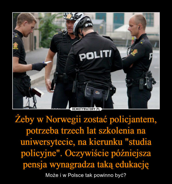 Żeby w Norwegii zostać policjantem, potrzeba trzech lat szkolenia na uniwersytecie, na kierunku "studia policyjne". Oczywiście późniejsza pensja wynagradza taką edukację – Może i w Polsce tak powinno być? 