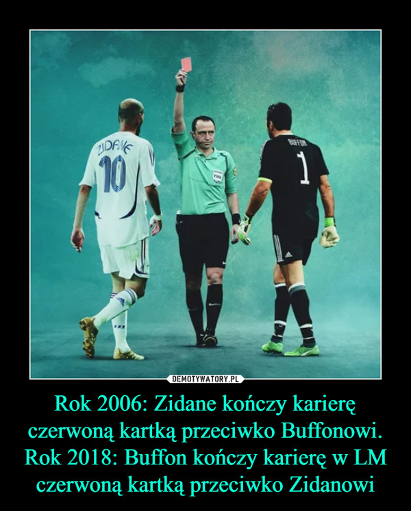 Rok 2006: Zidane kończy karierę czerwoną kartką przeciwko Buffonowi.
Rok 2018: Buffon kończy karierę w LM czerwoną kartką przeciwko Zidanowi