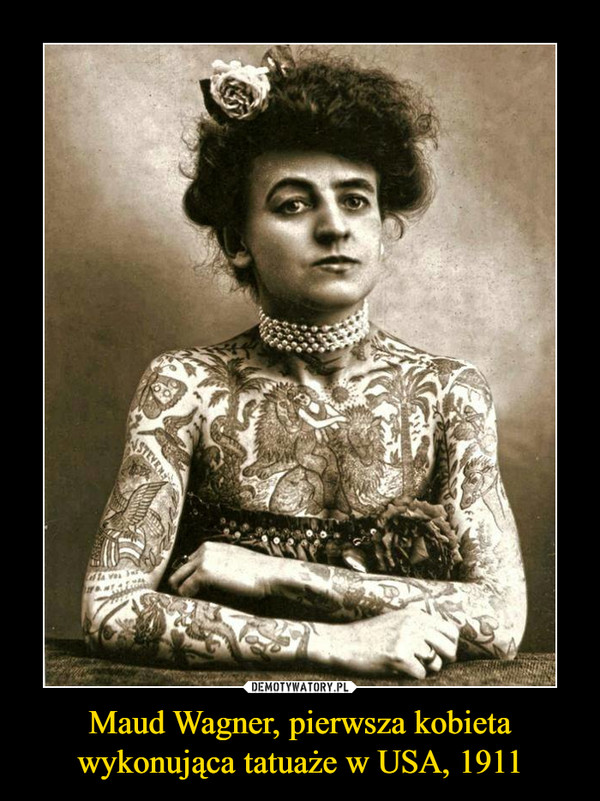 Maud Wagner, pierwsza kobietawykonująca tatuaże w USA, 1911 –  