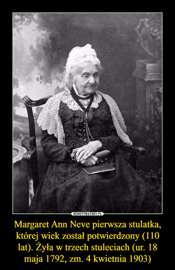 Margaret Ann Neve pierwsza stulatka, której wiek został potwierdzony (110 lat). Żyła w trzech stuleciach (ur. 18 maja 1792, zm. 4 kwietnia 1903) –  