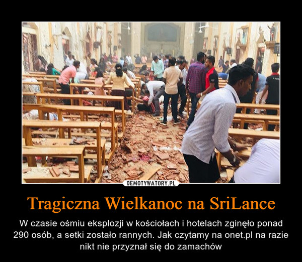 Tragiczna Wielkanoc na SriLance – W czasie ośmiu eksplozji w kościołach i hotelach zginęło ponad 290 osób, a setki zostało rannych. Jak czytamy na onet.pl na razie nikt nie przyznał się do zamachów 