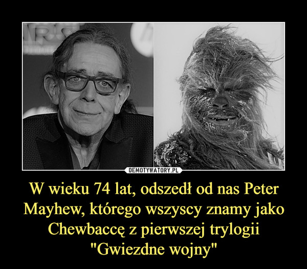 W wieku 74 lat, odszedł od nas Peter Mayhew, którego wszyscy znamy jako Chewbaccę z pierwszej trylogii "Gwiezdne wojny"