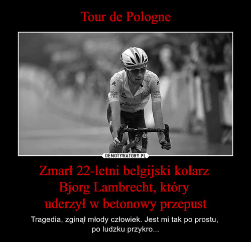 Tour de Pologne Zmarł 22-letni belgijski kolarz 
Bjorg Lambrecht, który 
uderzył w betonowy przepust