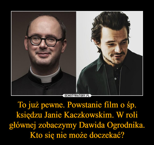 To już pewne. Powstanie film o śp. księdzu Janie Kaczkowskim. W roli głównej zobaczymy Dawida Ogrodnika. Kto się nie może doczekać? –  