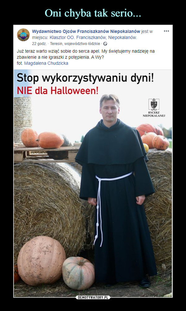  –  Wydawnictwo Ojców Franciszkanów Niepokalanów jest wtygp miejscu: Klasztor OO. Franciszkanów, Niepokalanów.22 godz. Teresin, województwo łódzkie * ©Już teraz warto wziąć sobie do serca apel. My świętujemy nadzieję nazbawienie a nie igraszki z potępienia. A Wy?fot. Magdalena ChudzickaStop wykorzystywaniu dyni!NIE dla Halloween!