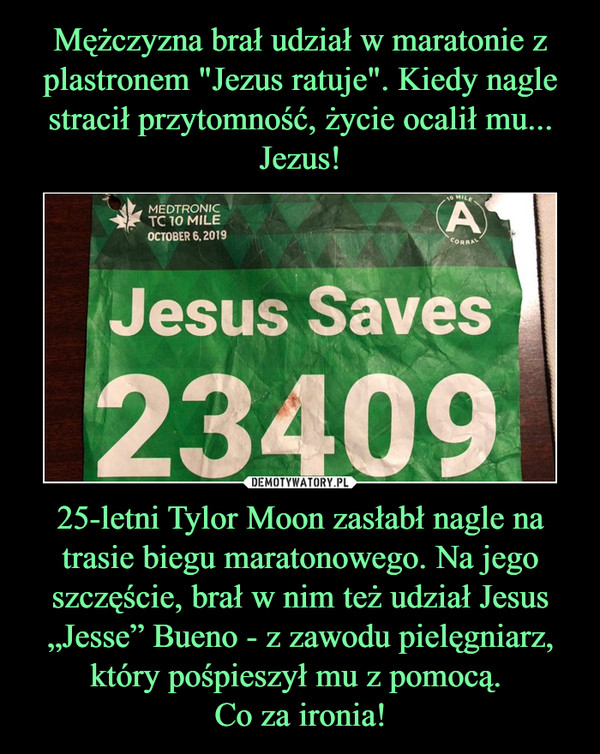 25-letni Tylor Moon zasłabł nagle na trasie biegu maratonowego. Na jego szczęście, brał w nim też udział Jesus „Jesse” Bueno - z zawodu pielęgniarz, który pośpieszył mu z pomocą. Co za ironia! –  