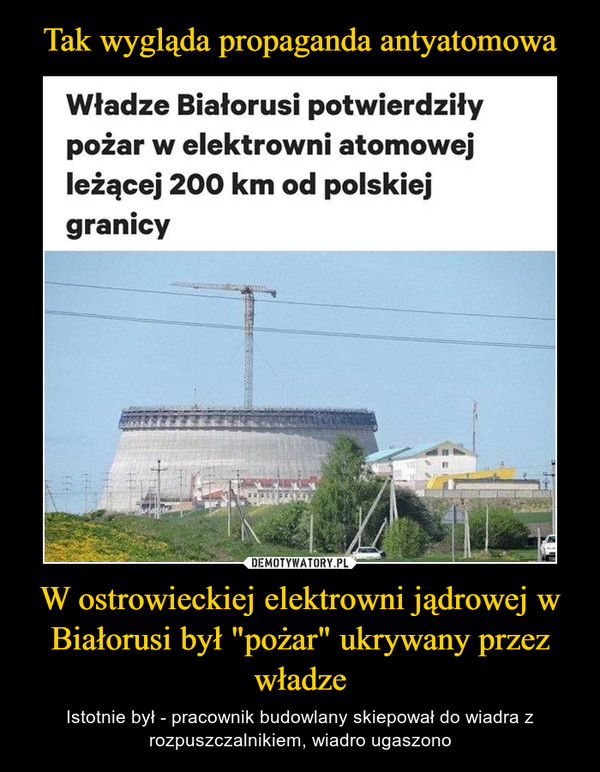 W ostrowieckiej elektrowni jądrowej w Białorusi był "pożar" ukrywany przez władze – Istotnie był - pracownik budowlany skiepował do wiadra z rozpuszczalnikiem, wiadro ugaszono Było to rok temu. Na budowie, bo elektrownia jeszcze nie działała